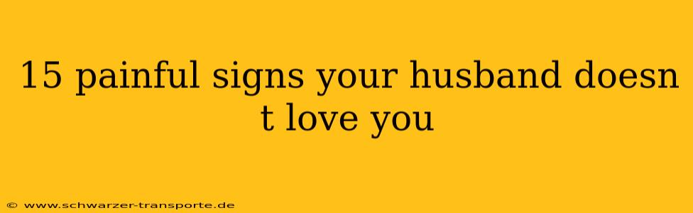 15 painful signs your husband doesn t love you