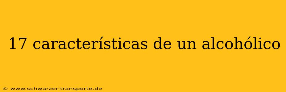 17 características de un alcohólico