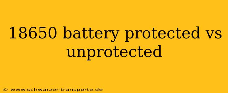 18650 battery protected vs unprotected