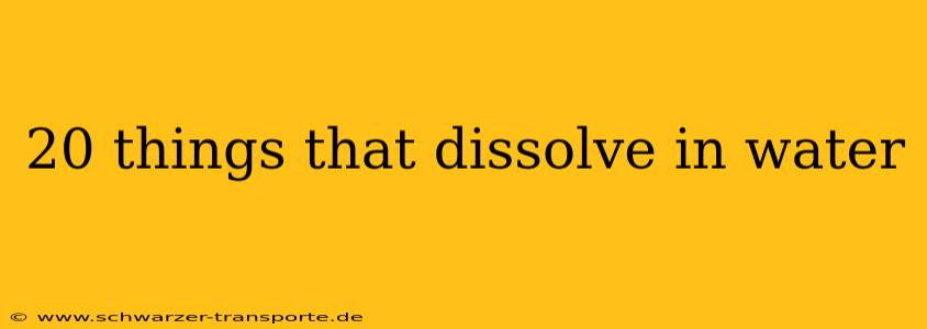 20 things that dissolve in water