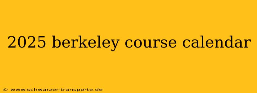 2025 berkeley course calendar