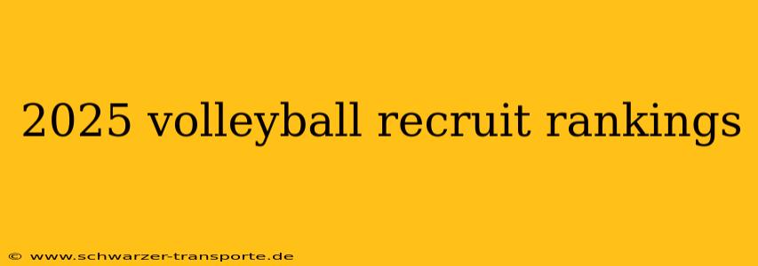 2025 volleyball recruit rankings