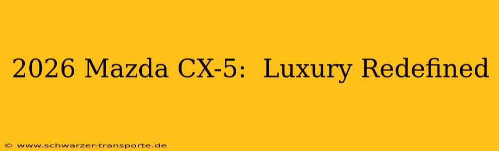 2026 Mazda CX-5:  Luxury Redefined
