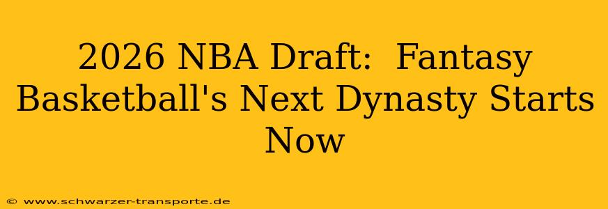 2026 NBA Draft:  Fantasy Basketball's Next Dynasty Starts Now