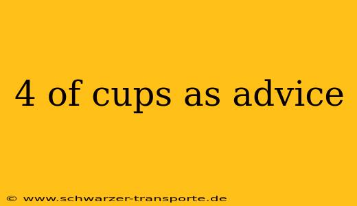 4 of cups as advice