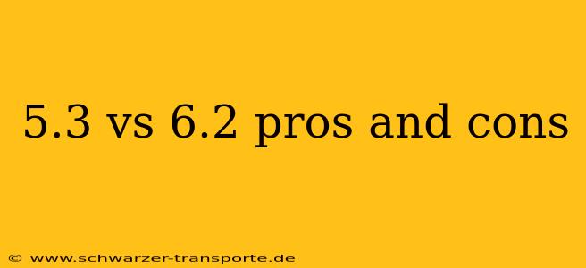 5.3 vs 6.2 pros and cons