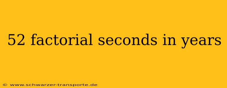 52 factorial seconds in years
