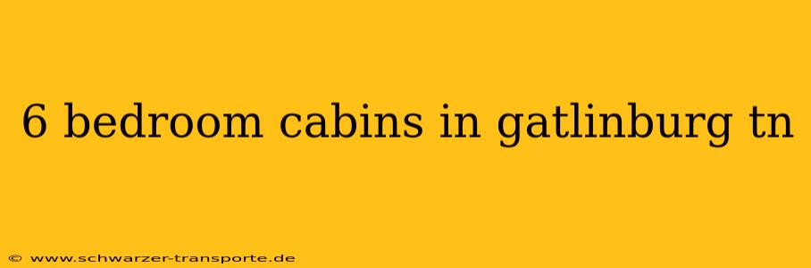 6 bedroom cabins in gatlinburg tn