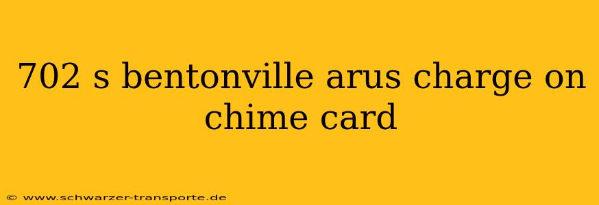 702 s bentonville arus charge on chime card