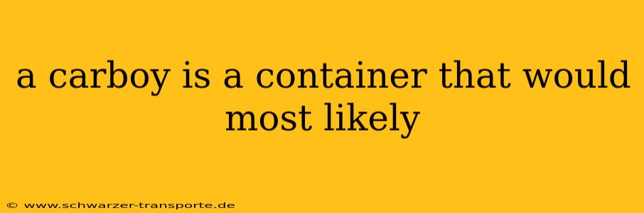 a carboy is a container that would most likely