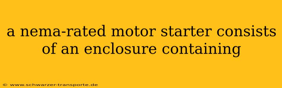 a nema-rated motor starter consists of an enclosure containing