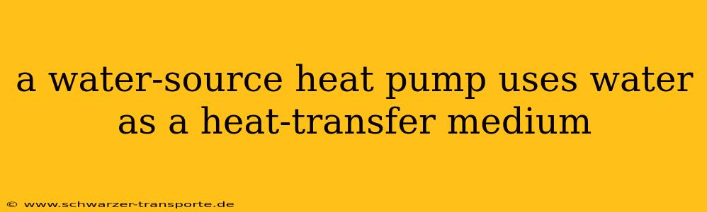 a water-source heat pump uses water as a heat-transfer medium