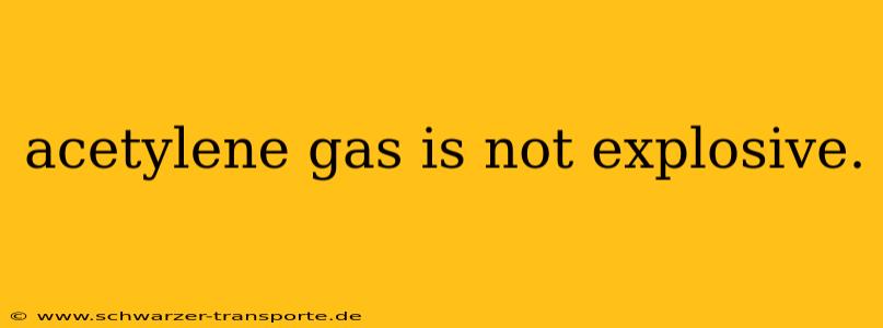 acetylene gas is not explosive.