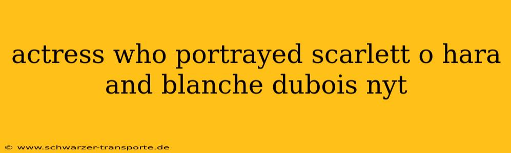 actress who portrayed scarlett o hara and blanche dubois nyt