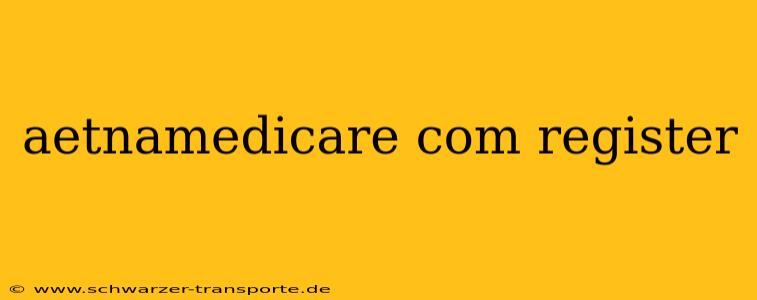 aetnamedicare com register