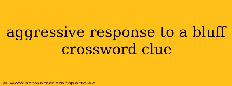 aggressive response to a bluff crossword clue