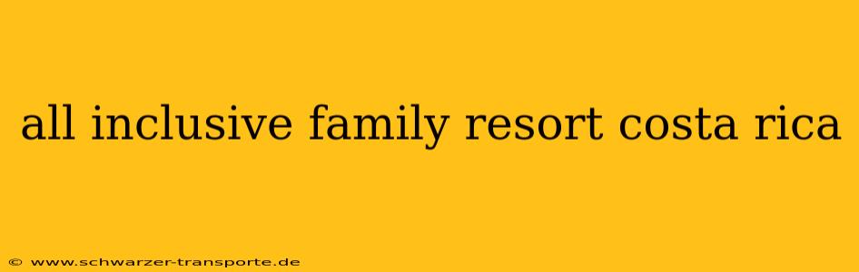 all inclusive family resort costa rica
