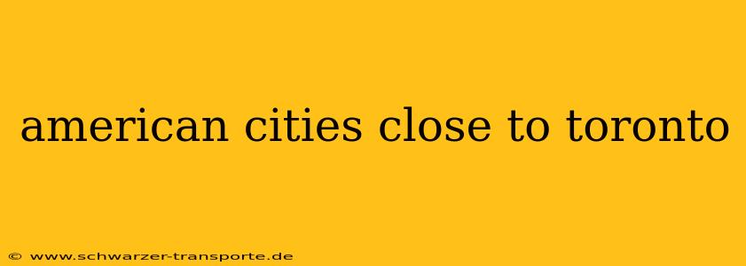 american cities close to toronto