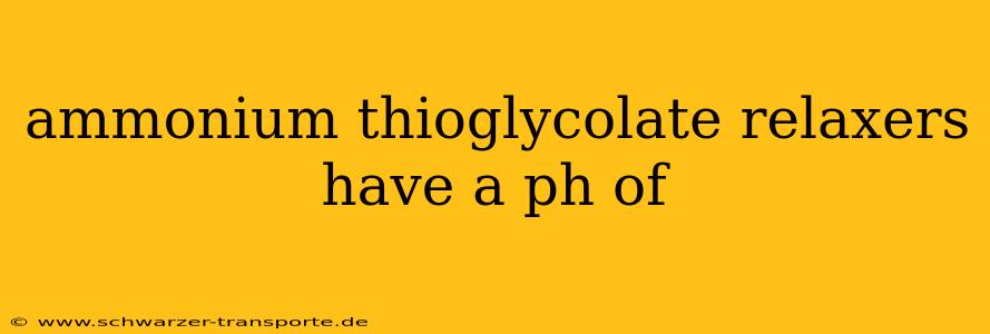ammonium thioglycolate relaxers have a ph of