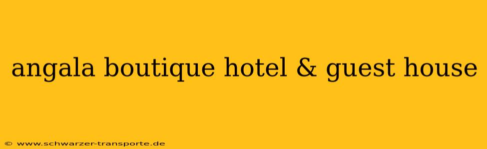 angala boutique hotel & guest house