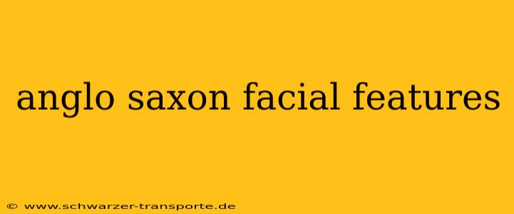 anglo saxon facial features