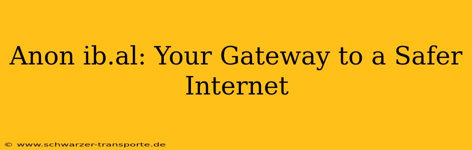 Anon ib.al: Your Gateway to a Safer Internet