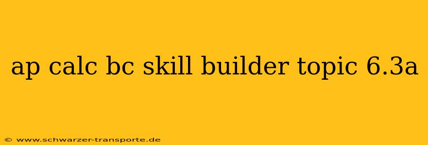 ap calc bc skill builder topic 6.3a