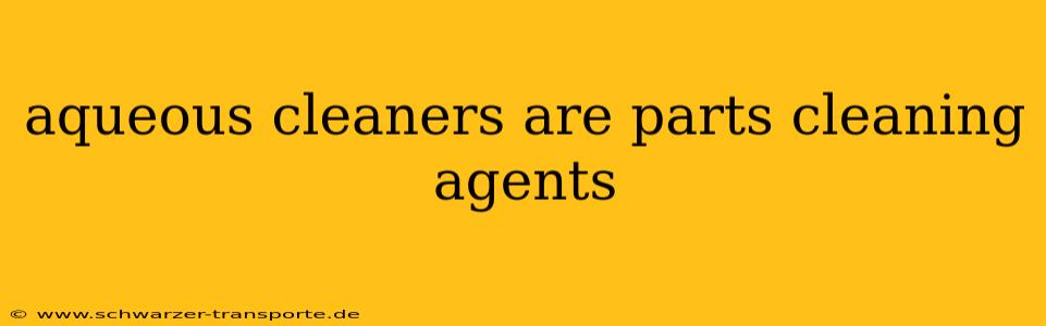 aqueous cleaners are parts cleaning agents