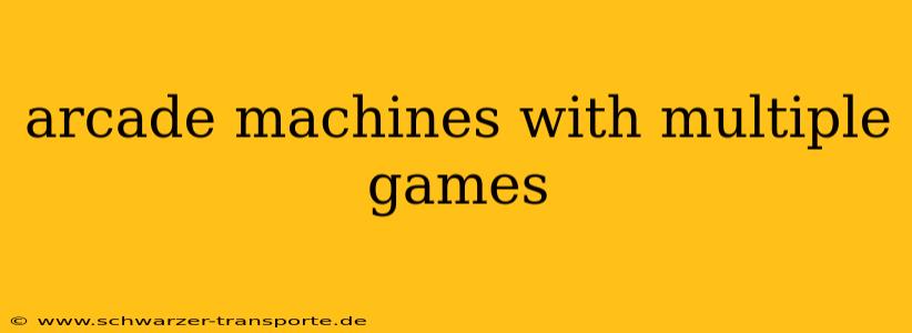 arcade machines with multiple games