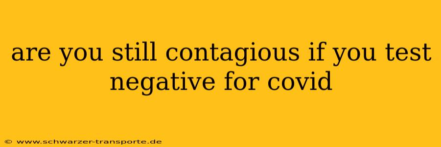 are you still contagious if you test negative for covid