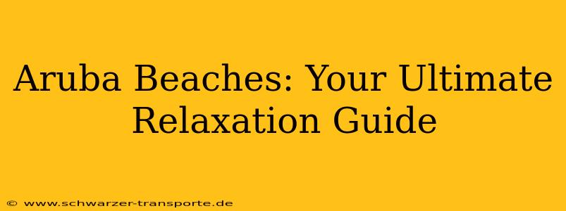 Aruba Beaches: Your Ultimate Relaxation Guide