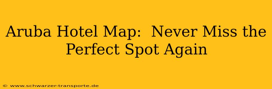 Aruba Hotel Map:  Never Miss the Perfect Spot Again