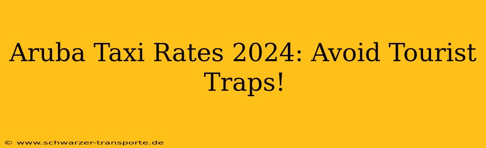 Aruba Taxi Rates 2024: Avoid Tourist Traps!