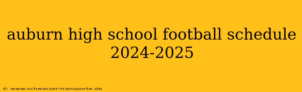 auburn high school football schedule 2024-2025