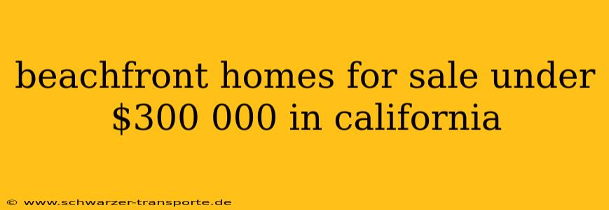 beachfront homes for sale under $300 000 in california