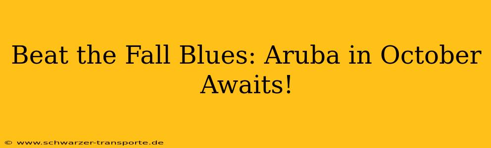 Beat the Fall Blues: Aruba in October Awaits!