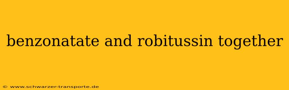 benzonatate and robitussin together