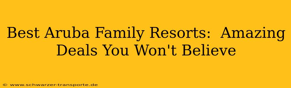 Best Aruba Family Resorts:  Amazing Deals You Won't Believe