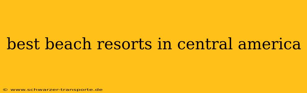 best beach resorts in central america