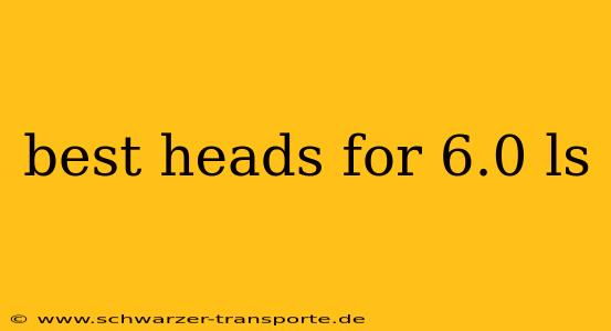 best heads for 6.0 ls