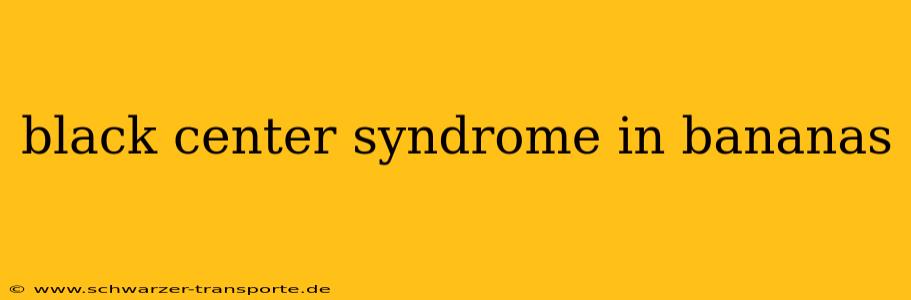 black center syndrome in bananas