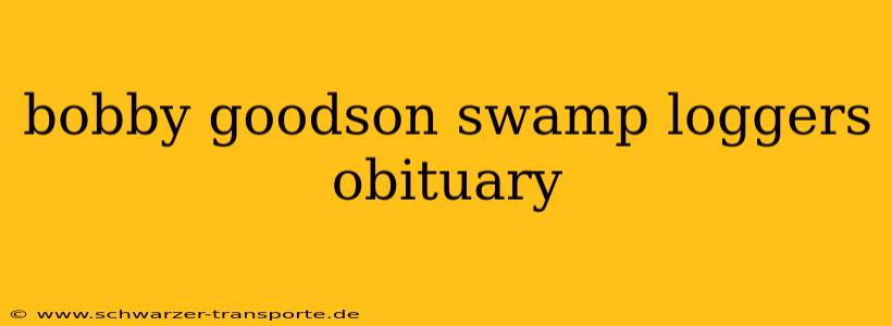 bobby goodson swamp loggers obituary