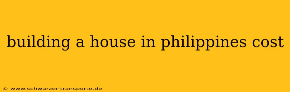 building a house in philippines cost