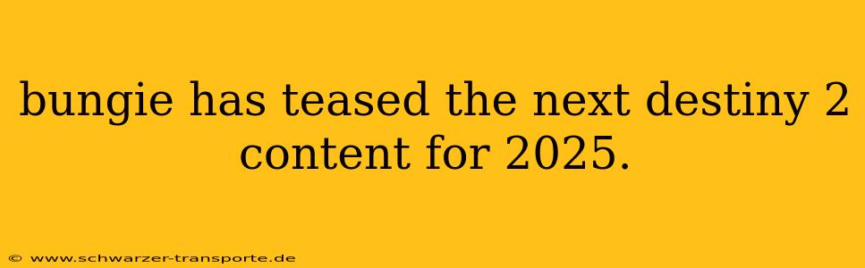 bungie has teased the next destiny 2 content for 2025.