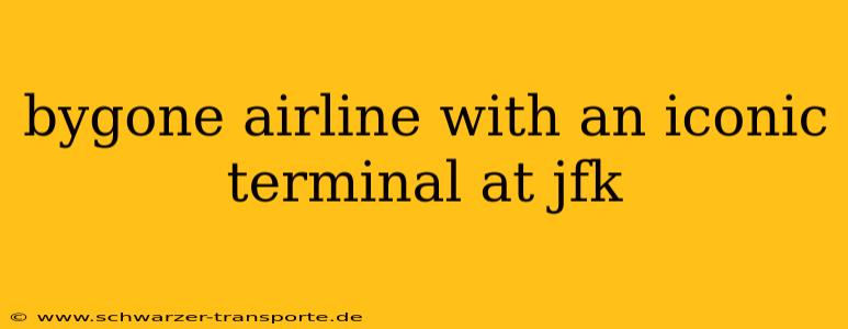 bygone airline with an iconic terminal at jfk