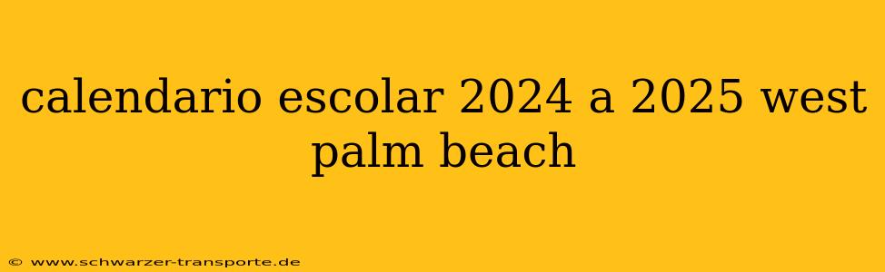 calendario escolar 2024 a 2025 west palm beach