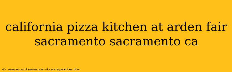 california pizza kitchen at arden fair sacramento sacramento ca