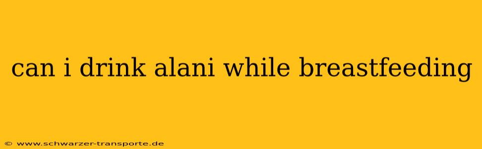 can i drink alani while breastfeeding