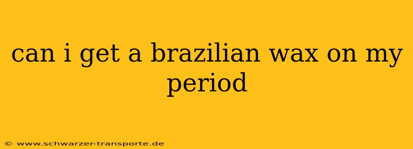 can i get a brazilian wax on my period