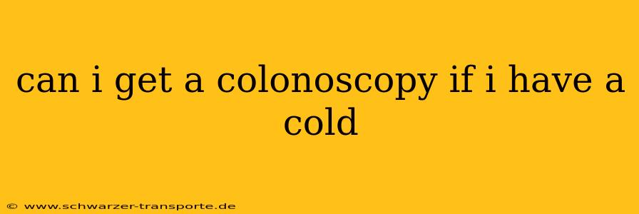 can i get a colonoscopy if i have a cold